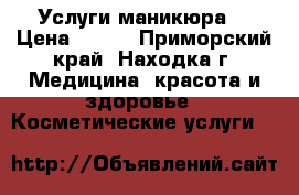 Услуги маникюра  › Цена ­ 500 - Приморский край, Находка г. Медицина, красота и здоровье » Косметические услуги   